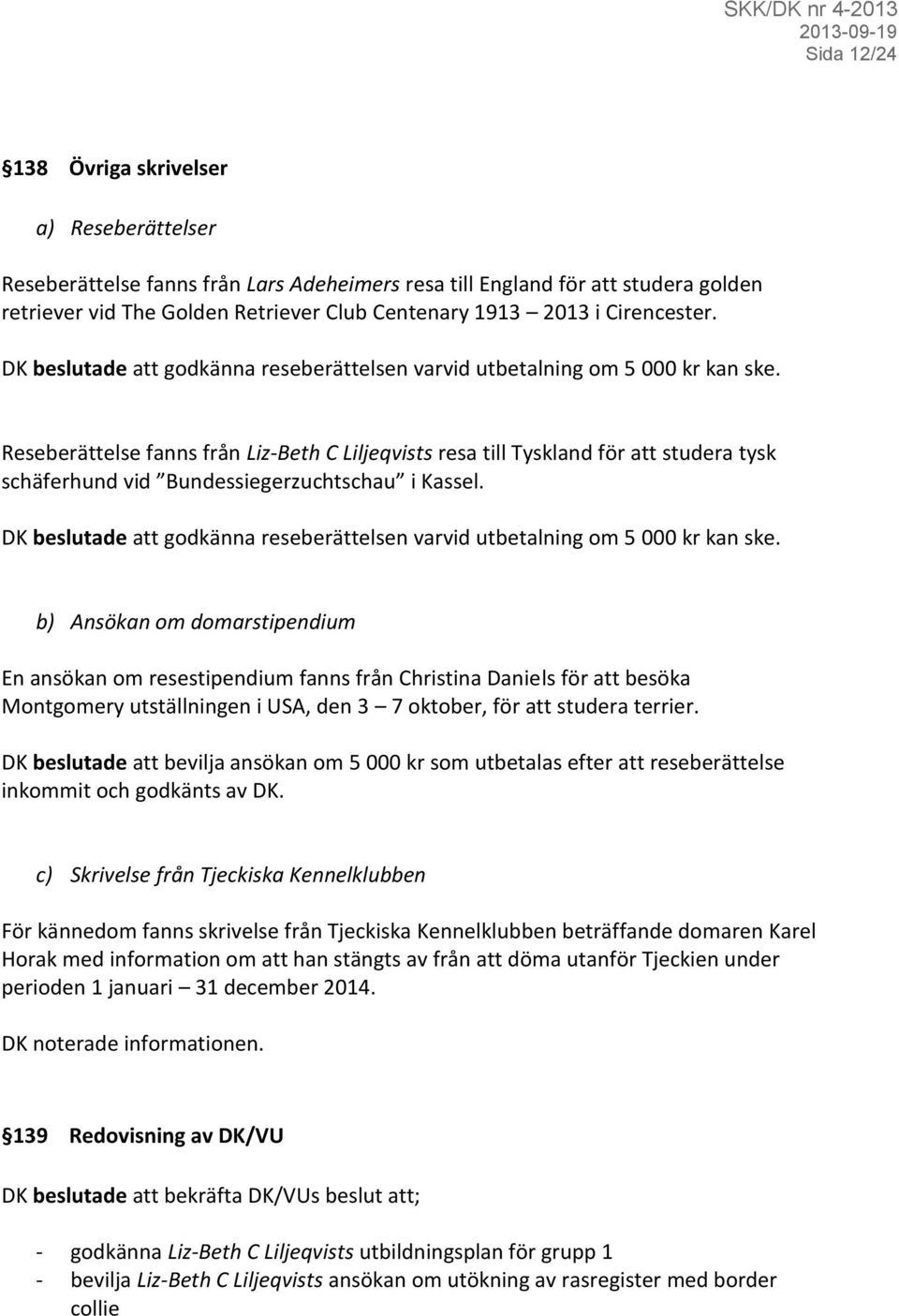 Reseberättelse fanns från Liz-Beth C Liljeqvists resa till Tyskland för att studera tysk schäferhund vid Bundessiegerzuchtschau i Kassel.