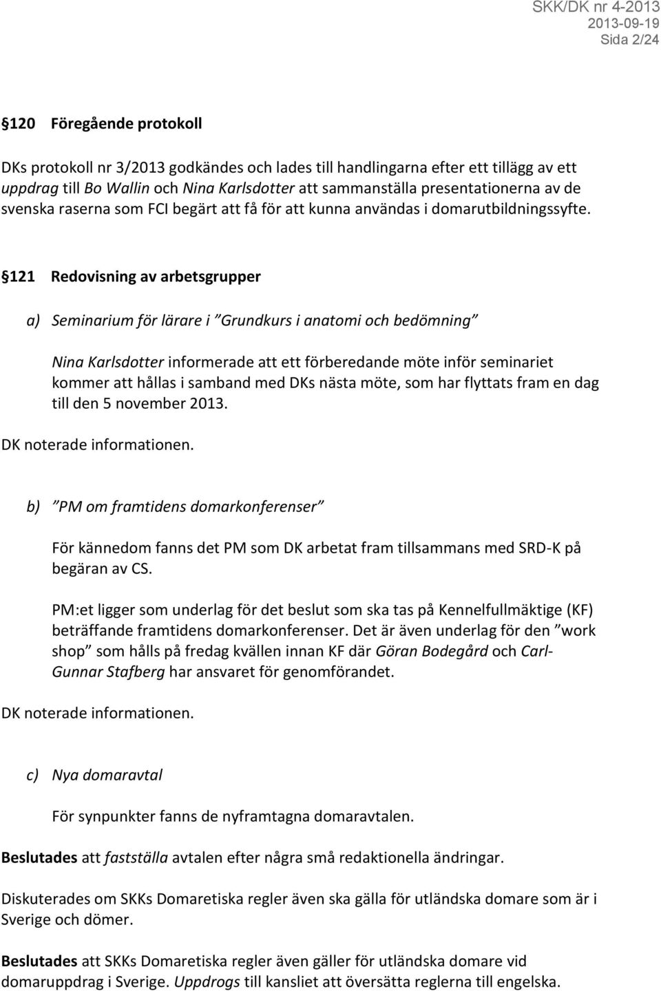 121 Redovisning av arbetsgrupper a) Seminarium för lärare i Grundkurs i anatomi och bedömning Nina Karlsdotter informerade att ett förberedande möte inför seminariet kommer att hållas i samband med