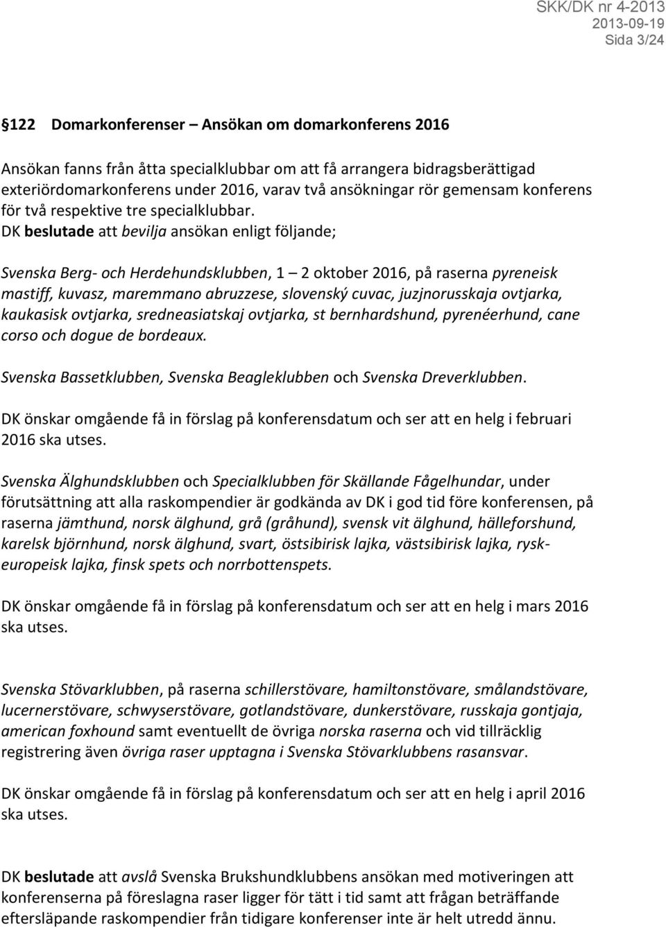 DK beslutade att bevilja ansökan enligt följande; Svenska Berg- och Herdehundsklubben, 1 2 oktober 2016, på raserna pyreneisk mastiff, kuvasz, maremmano abruzzese, slovenský cuvac, juzjnorusskaja