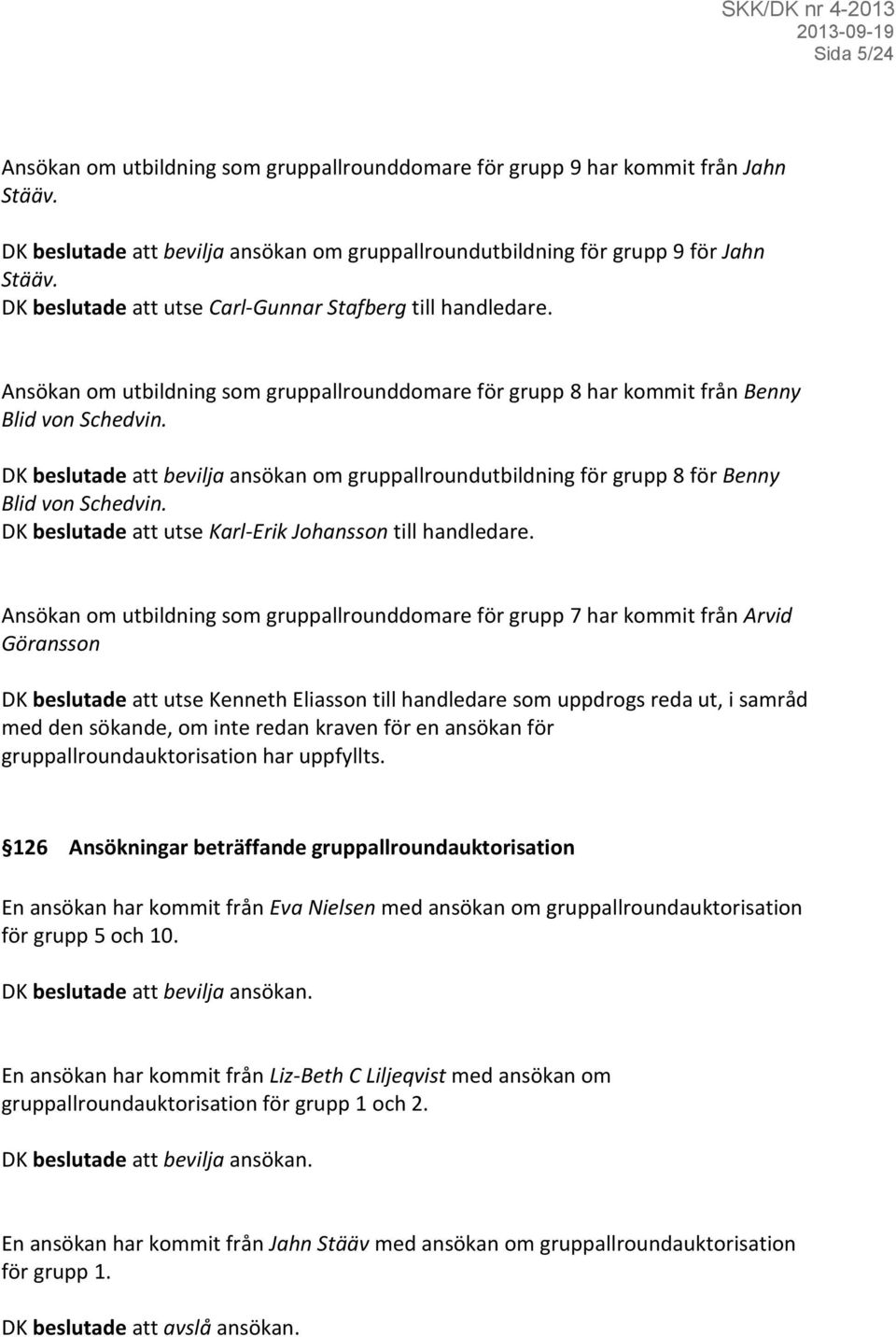 DK beslutade att bevilja ansökan om gruppallroundutbildning för grupp 8 för Benny Blid von Schedvin. DK beslutade att utse Karl-Erik Johansson till handledare.