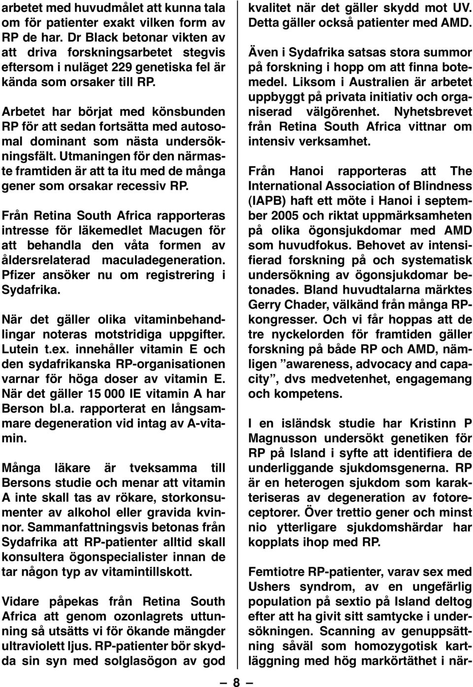 Arbetet har börjat med könsbunden RP för att sedan fortsätta med autosomal dominant som nästa undersökningsfält.