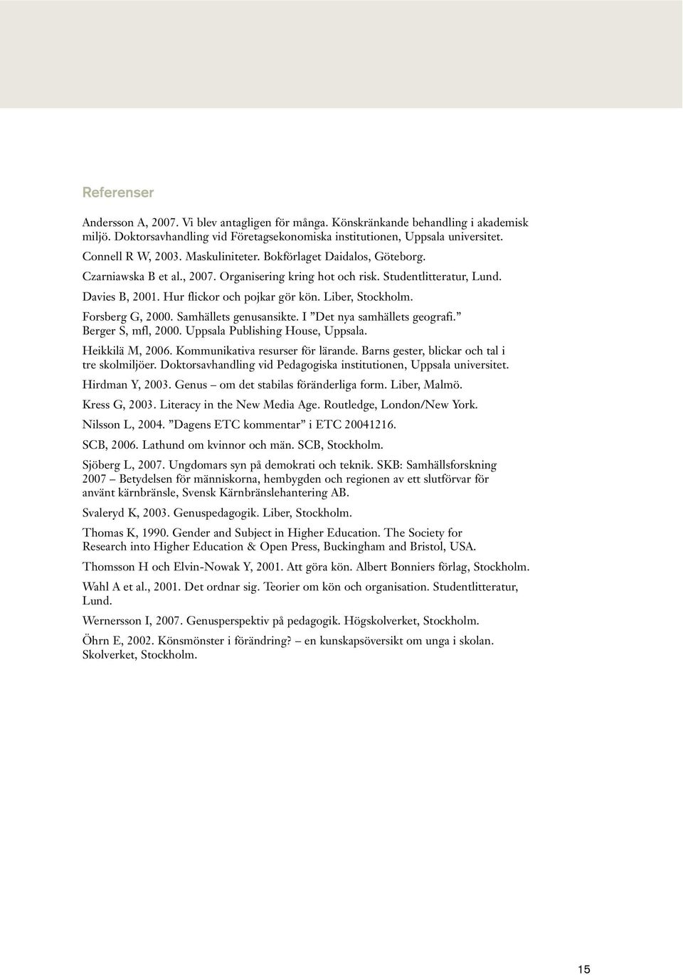Forsberg G, 2000. Samhällets genusansikte. I Det nya samhällets geografi. Berger S, mfl, 2000. Uppsala Publishing House, Uppsala. Heikkilä M, 2006. Kommunikativa resurser för lärande.