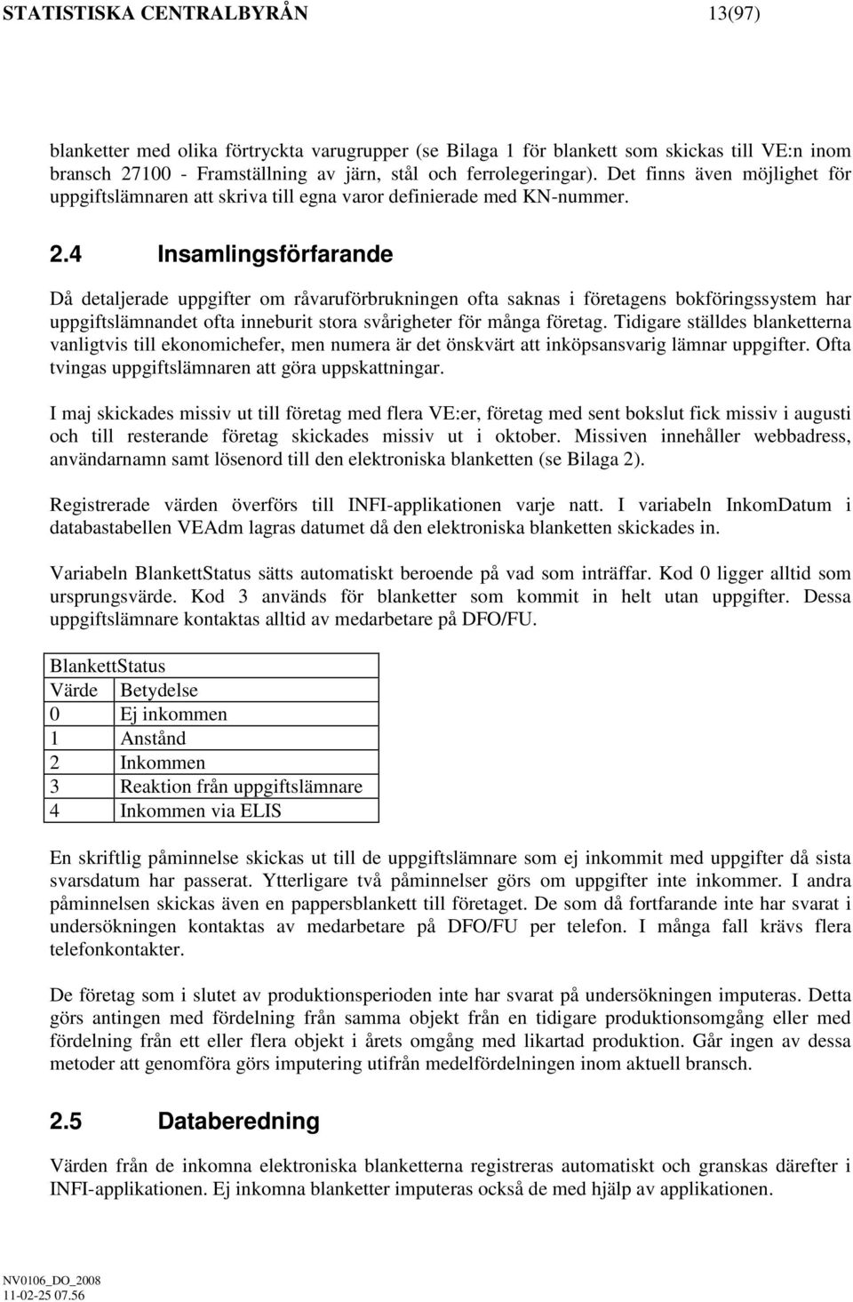 4 Insamlngsförfarande Då detaljerade uppgfter om råvaruförbruknngen ofta saknas företagens bokförngssystem har uppgftslämnandet ofta nneburt stora svårgheter för många företag.