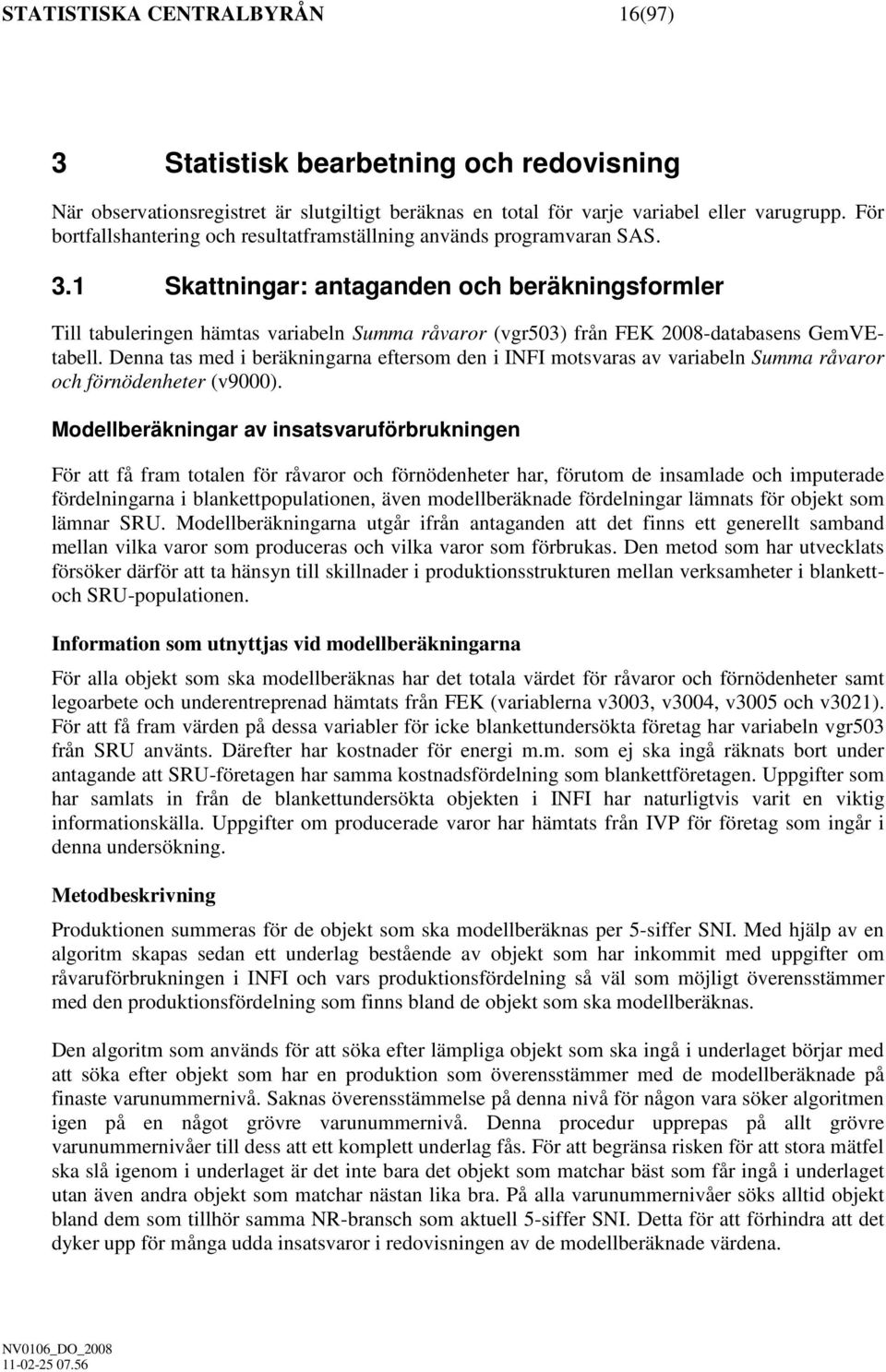 1 Skattnngar: antaganden och beräknngsformler Tll tabulerngen hämtas varabeln Summa råvaror (vgr503) från FEK 2008-databasens GemVEtabell.