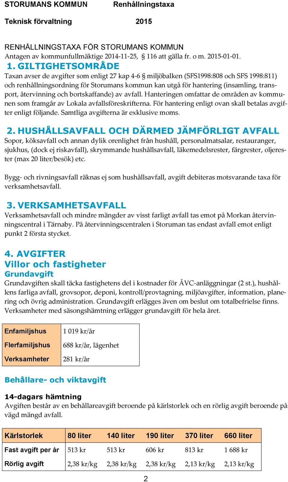 GILTIGHETSOMRÅDE Taxan avser de avgifter som enligt 27 kap 4-6 miljöbalken (SFS1998:808 och SFS 1998:811) och renhållningsordning för Storumans kommun kan utgå för hantering (insamling, transport,