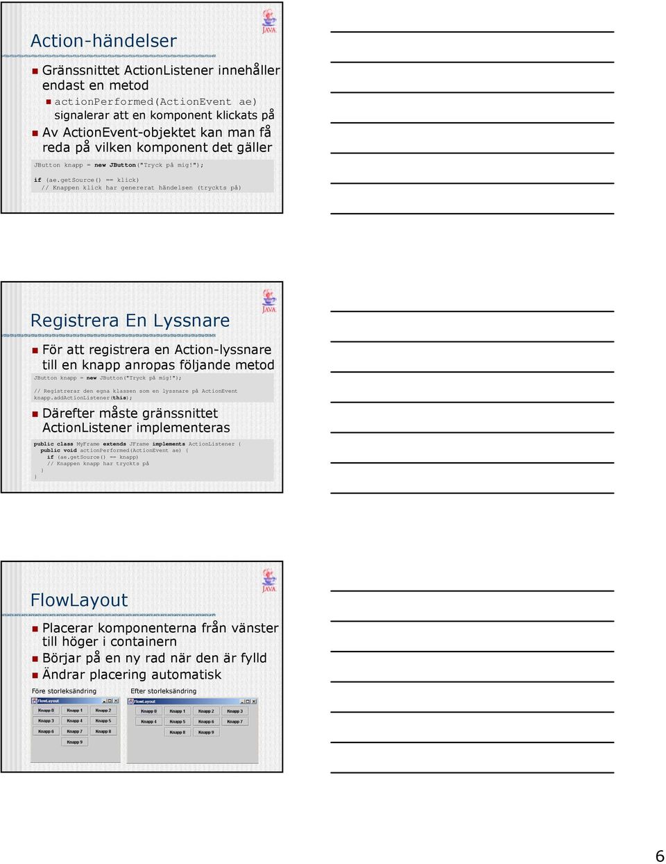 getsource() == klick) // Knappen klick har genererat händelsen (tryckts på) Registrera En Lyssnare För att registrera en Action-lyssnare till en knapp anropas följande metod JButton knapp = new