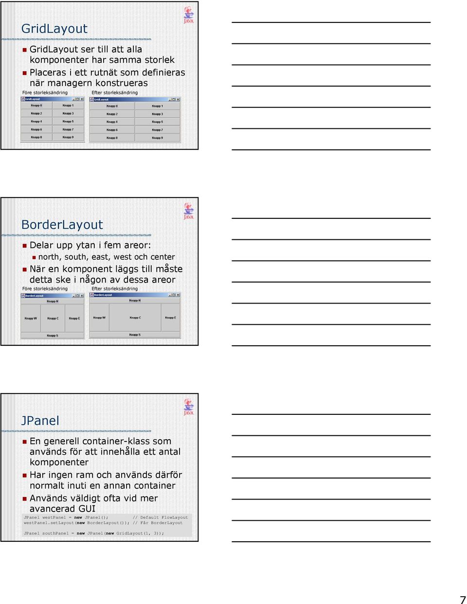 storleksändring JPanel En generell container-klass som används för att innehålla ett antal komponenter Har ingen ram och används därför normalt inuti en annan container Används