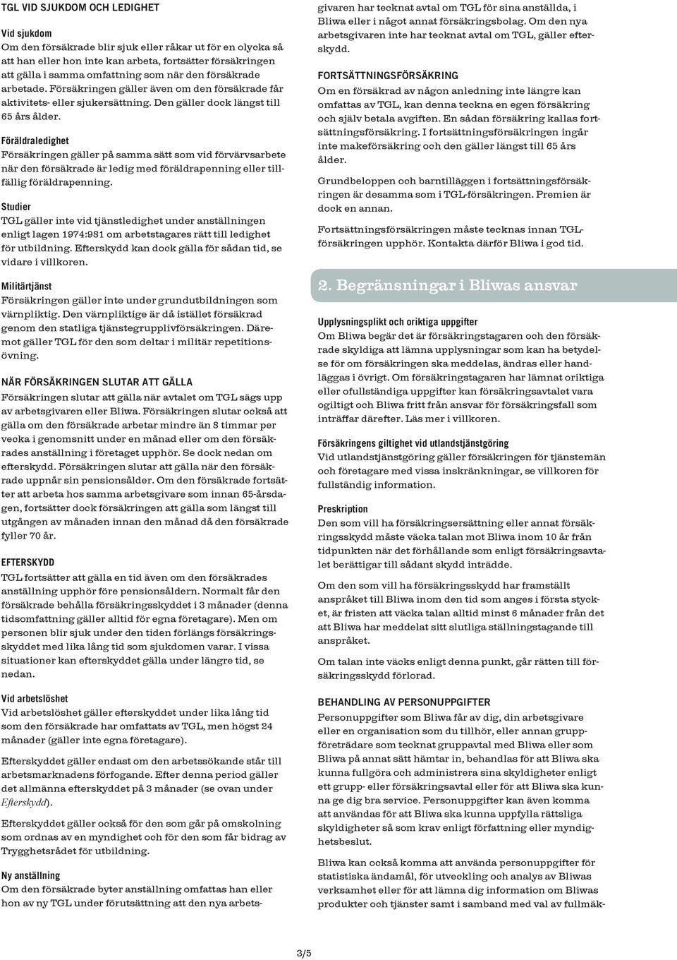 Föräldraledighet Försäkringen gäller på samma sätt som vid förvärvsarbete när den försäkrade är ledig med föräldrapenning eller tillfällig föräldrapenning.