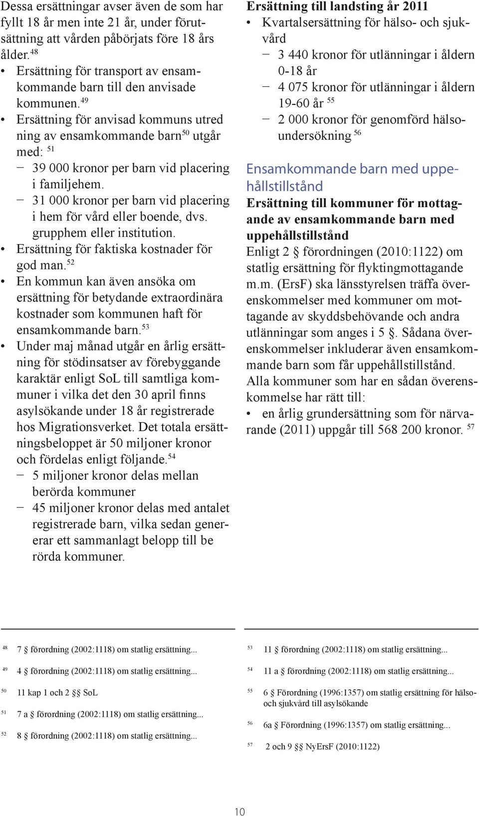 49 Ersättning för anvisad kommuns utred ning av ensamkommande barn 50 utgår med: 51 39 000 kronor per barn vid placering i familjehem.