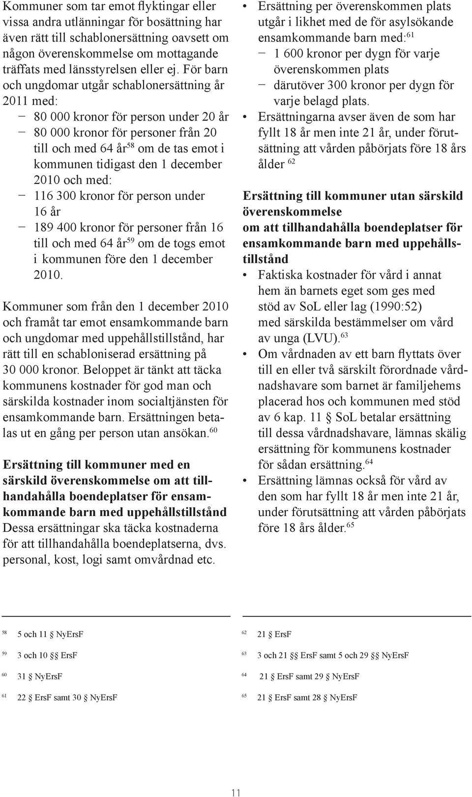 december 2010 och med: 116 300 kronor för person under 16 år 189 400 kronor för personer från 16 till och med 64 år 59 om de togs emot i kommunen före den 1 december 2010.