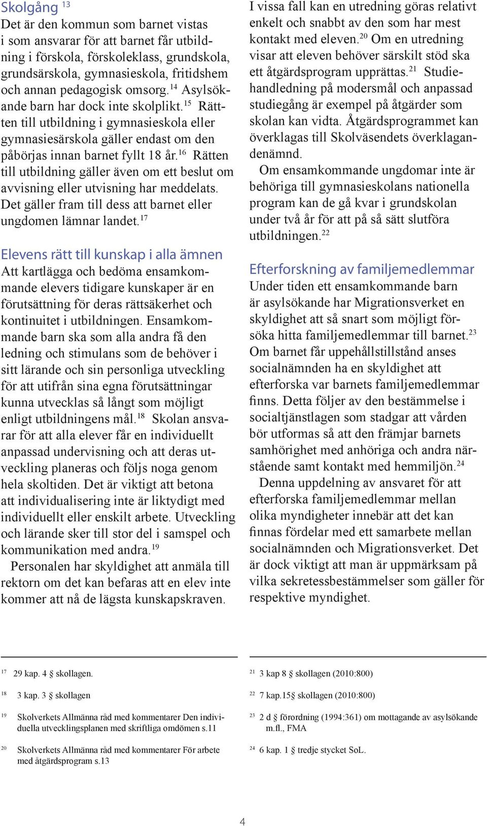 16 Rätten till utbildning gäller även om ett beslut om avvisning eller utvisning har meddelats. Det gäller fram till dess att barnet eller ungdomen lämnar landet.