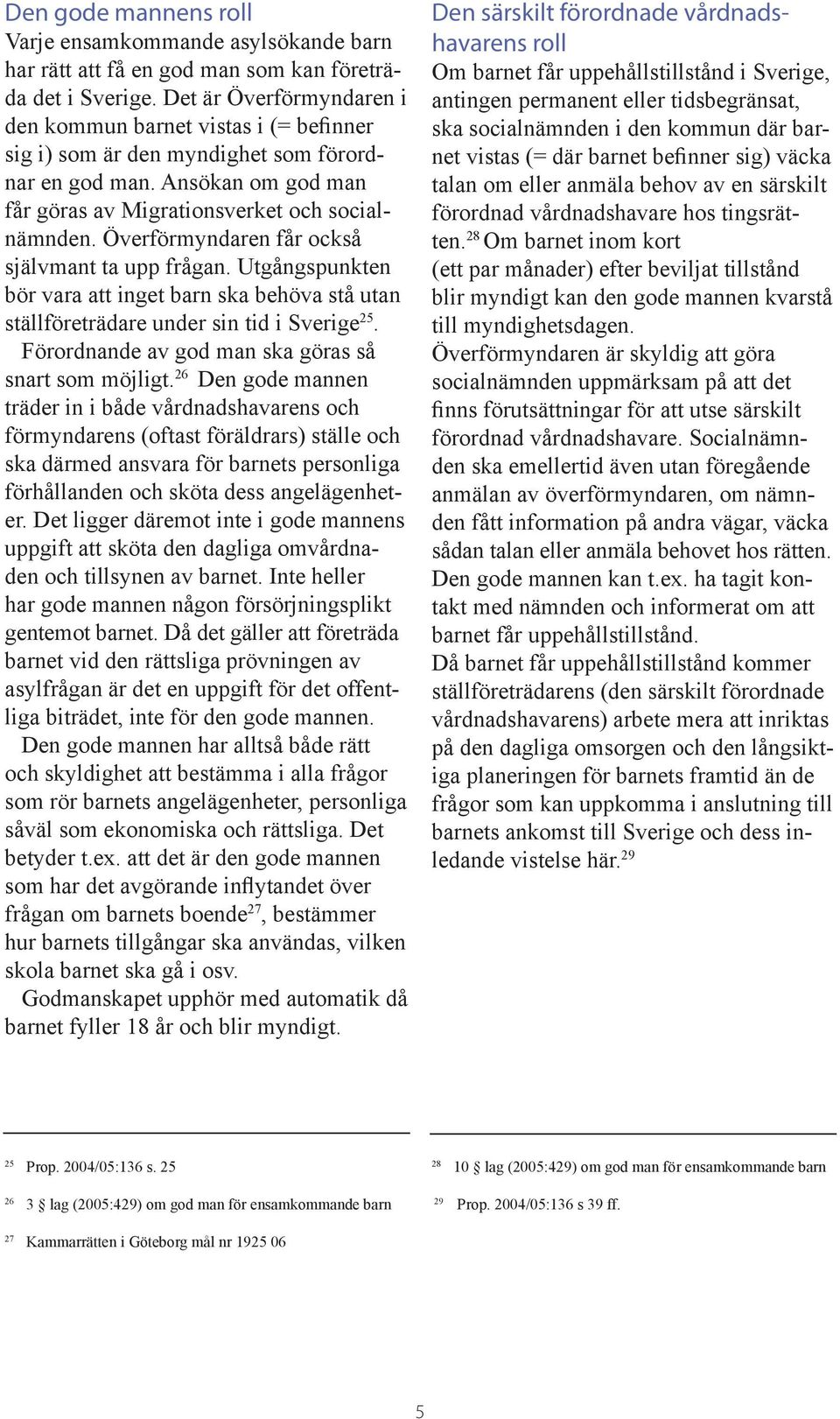 Överförmyndaren får också självmant ta upp frågan. Utgångspunkten bör vara att inget barn ska behöva stå utan ställföre trädare under sin tid i Sverige 25.