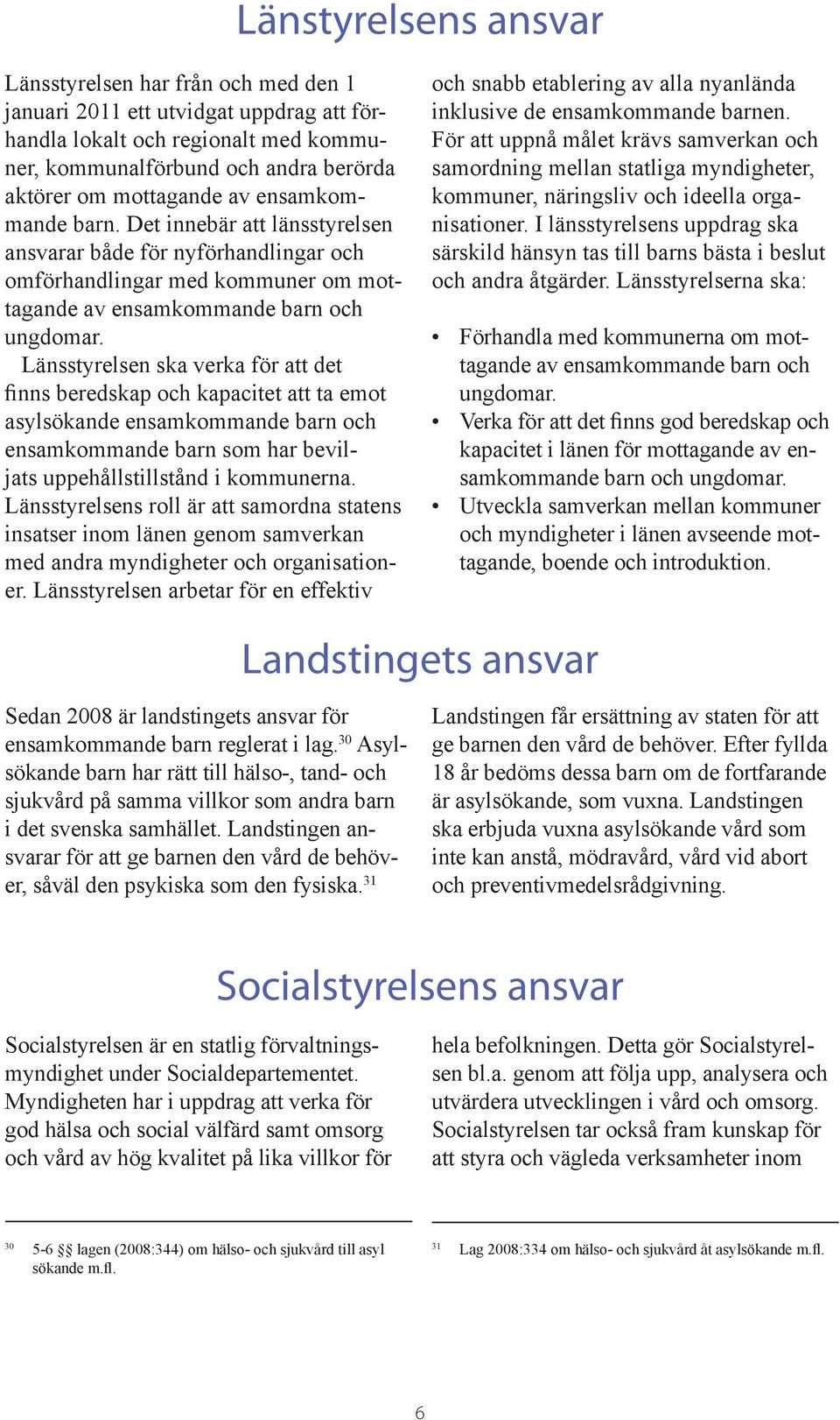 Länsstyrelsen ska verka för att det finns beredskap och kapacitet att ta emot asylsökande ensamkommande barn och ensamkommande barn som har beviljats uppehållstillstånd i kommunerna.