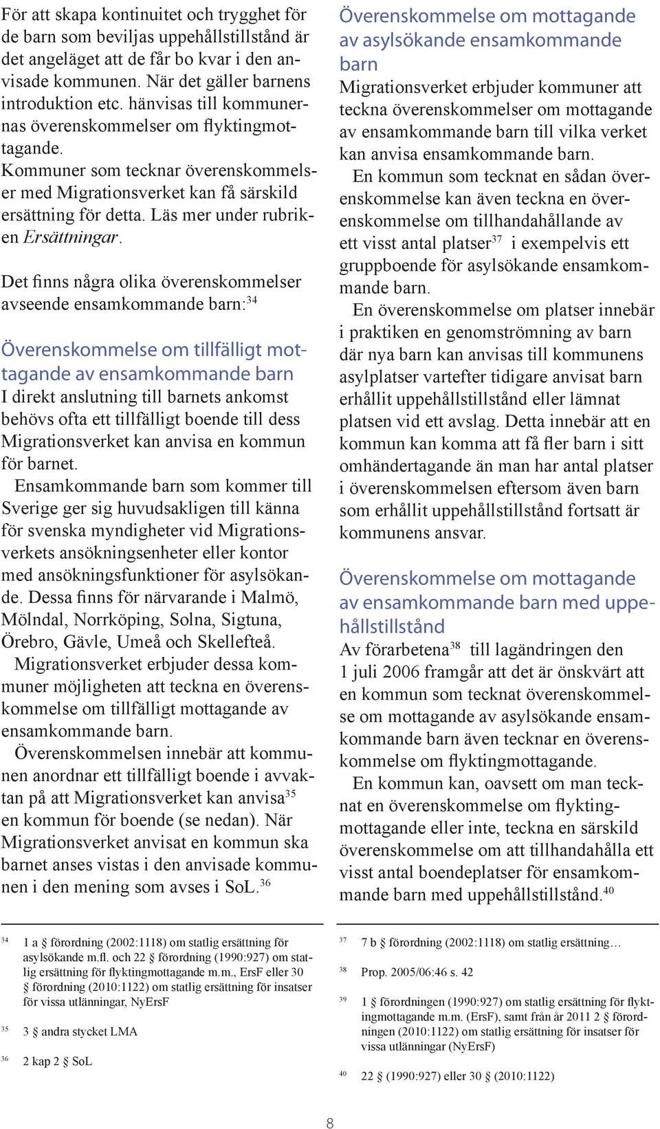 Det finns några olika överenskommelser avseende ensamkommande barn: 34 Överenskommelse om tillfälligt mottagande av ensamkommande barn I direkt anslutning till barnets ankomst behövs ofta ett