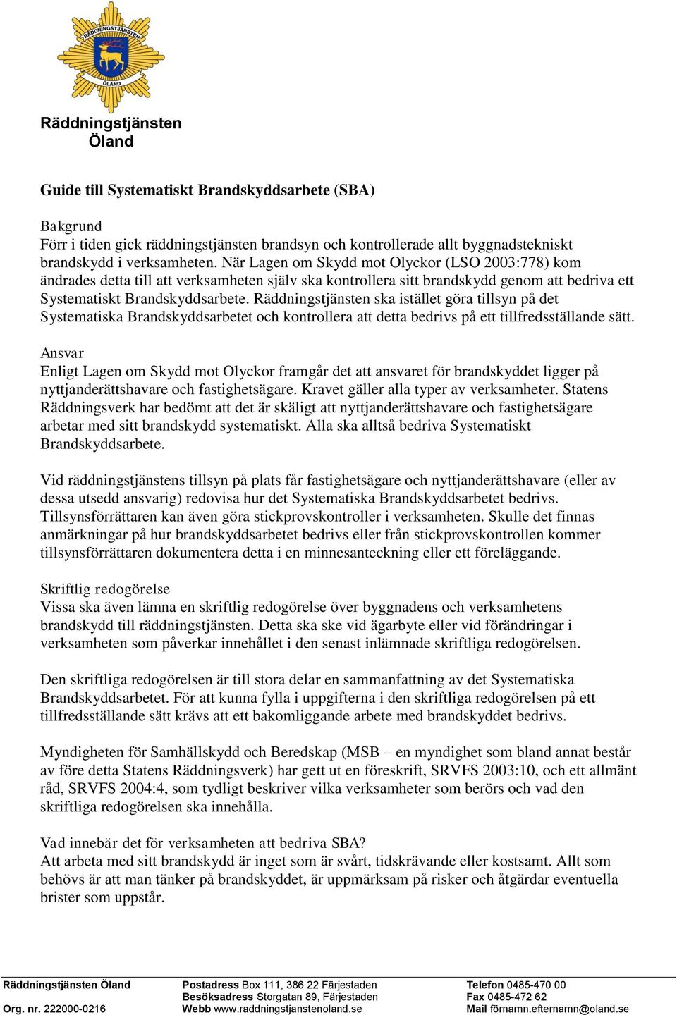 Räddningstjänsten ska istället göra tillsyn på det Systematiska Brandskyddsarbetet och kontrollera att detta bedrivs på ett tillfredsställande sätt.