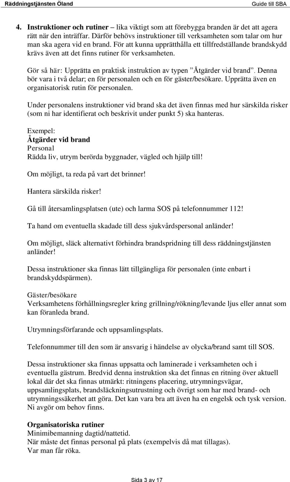 För att kunna upprätthålla ett tillfredställande brandskydd krävs även att det finns rutiner för verksamheten. Gör så här: Upprätta en praktisk instruktion av typen Åtgärder vid brand.