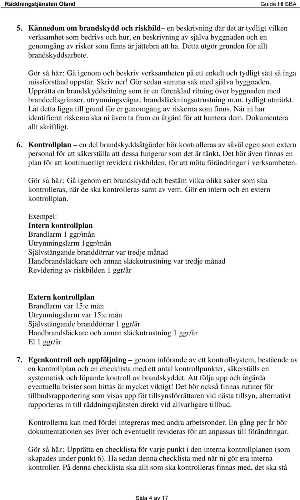 Detta utgör grunden för allt brandskyddsarbete. Gör så här: Gå igenom och beskriv verksamheten på ett enkelt och tydligt sätt så inga missförstånd uppstår. Skriv ner!