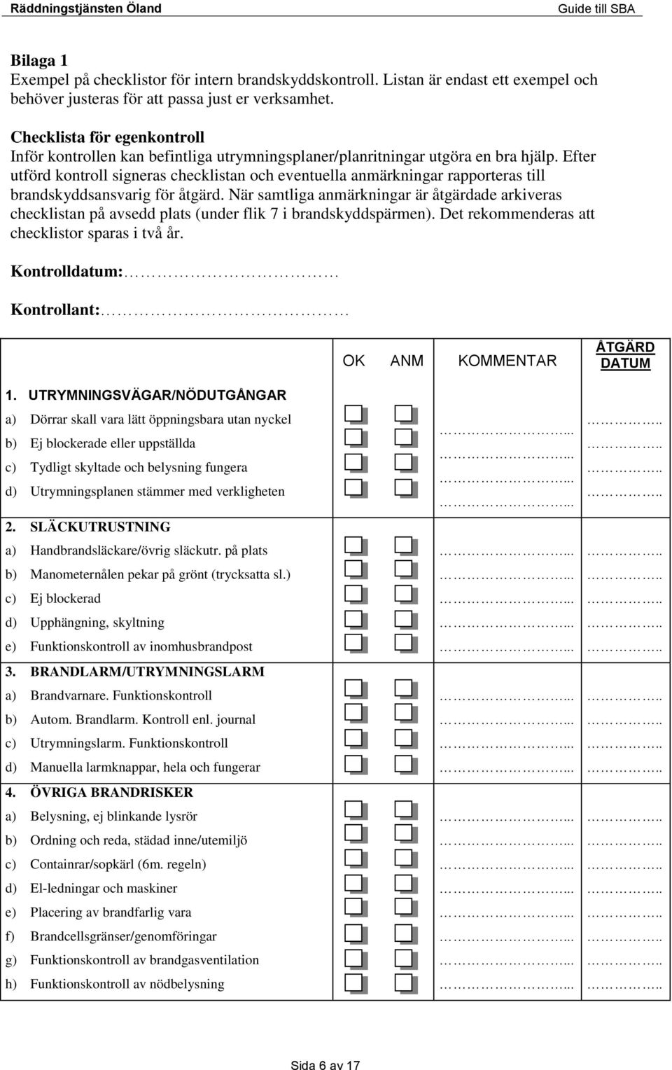 Efter utförd kontroll signeras checklistan och eventuella anmärkningar rapporteras till brandskyddsansvarig för åtgärd.