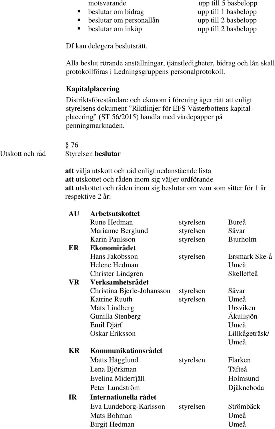 Kapitalplacering Distriktsföreståndare och ekonom i förening äger rätt att enligt styrelsens dokument Riktlinjer för EFS Västerbottens kapitalplacering (ST 56/2015) handla med värdepapper på
