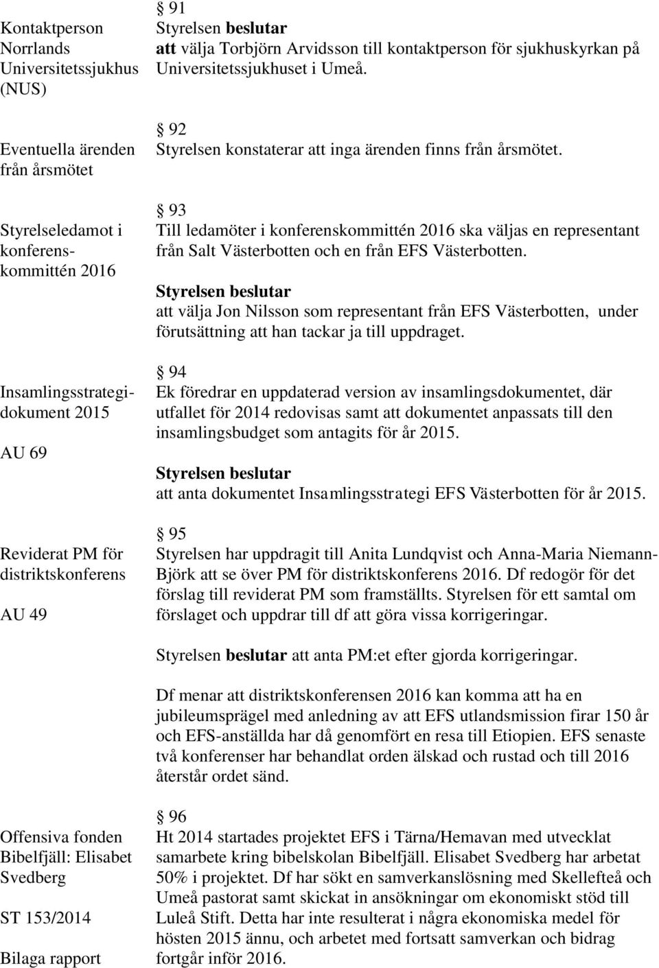 93 Till ledamöter i konferenskommittén 2016 ska väljas en representant från Salt Västerbotten och en från EFS Västerbotten.