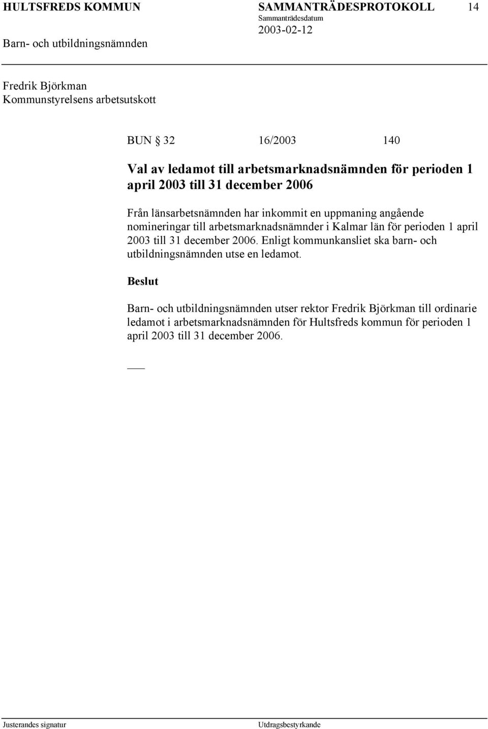 län för perioden 1 april 2003 till 31 december 2006. Enligt kommunkansliet ska barn- och utbildningsnämnden utse en ledamot.