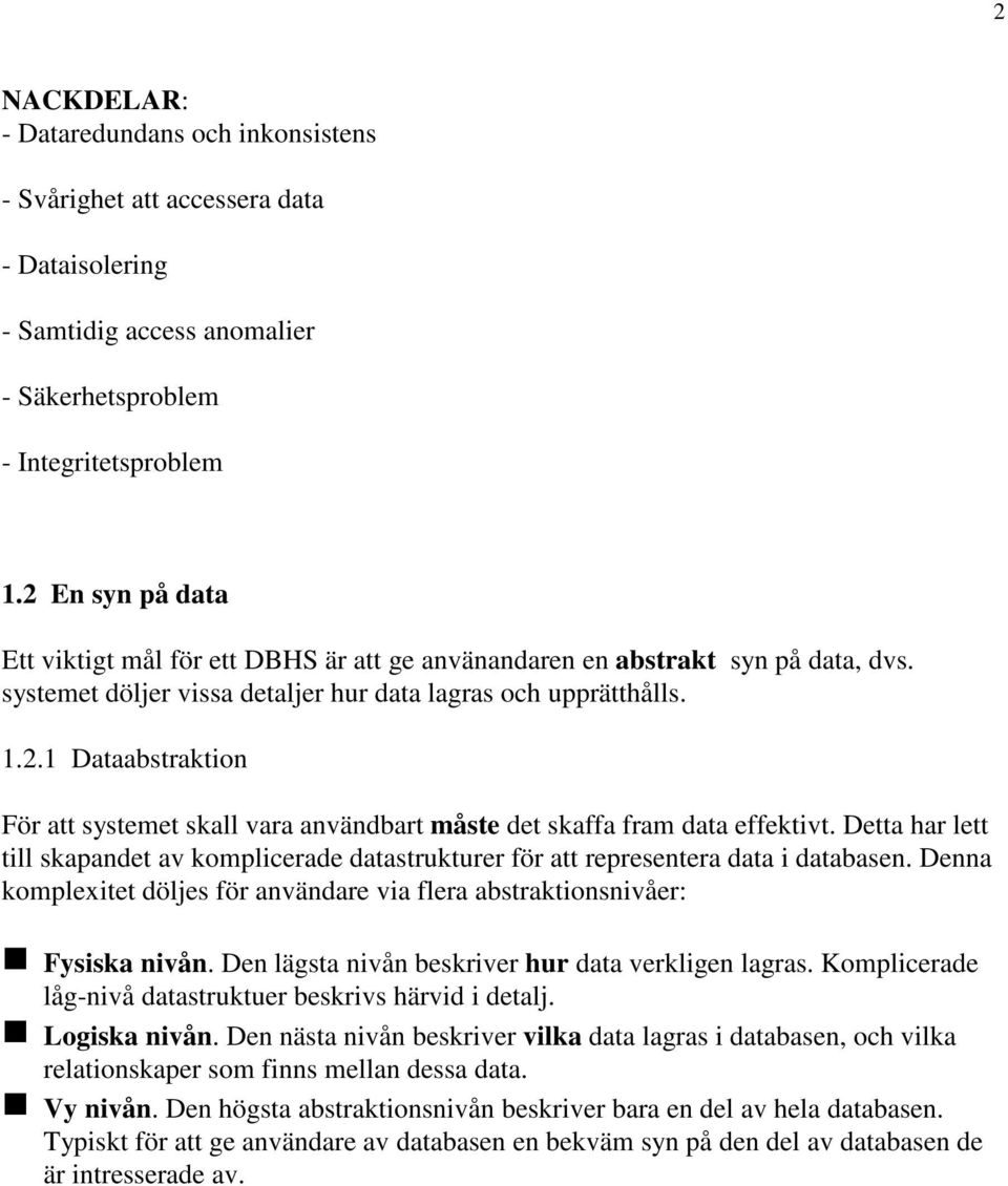 Detta har lett till skapandet av komplicerade datastrukturer för att representera data i databasen. Denna komplexitet döljes för användare via flera abstraktionsnivåer: Fysiska nivån.