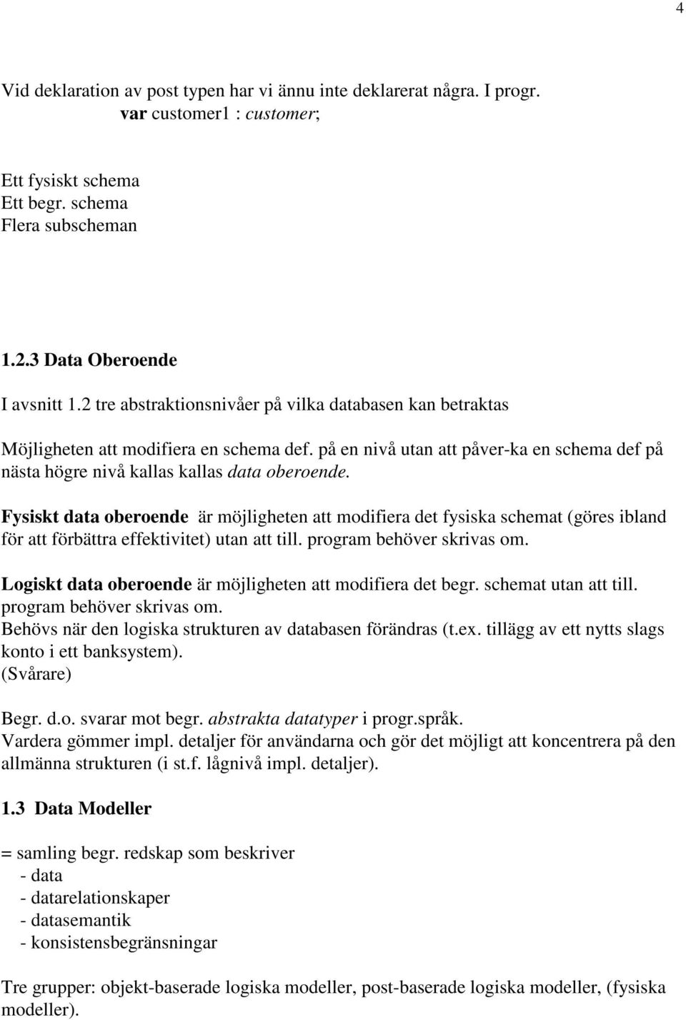 Fysiskt data oberoende är möjligheten att modifiera det fysiska schemat (göres ibland för att förbättra effektivitet) utan att till. program behöver skrivas om.