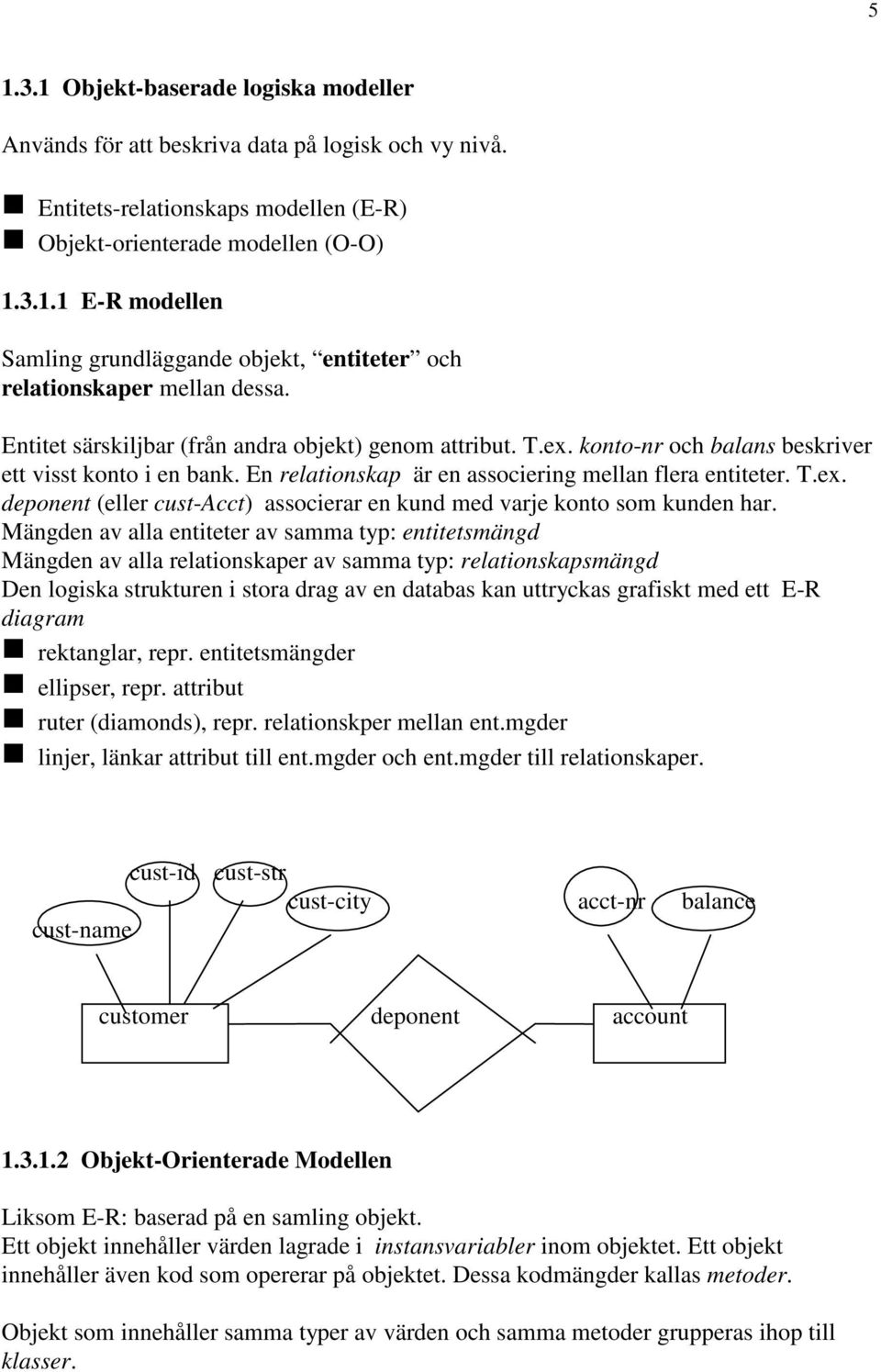 Mängden av alla entiteter av samma typ: entitetsmängd Mängden av alla relationskaper av samma typ: relationskapsmängd Den logiska strukturen i stora drag av en databas kan uttryckas grafiskt med ett