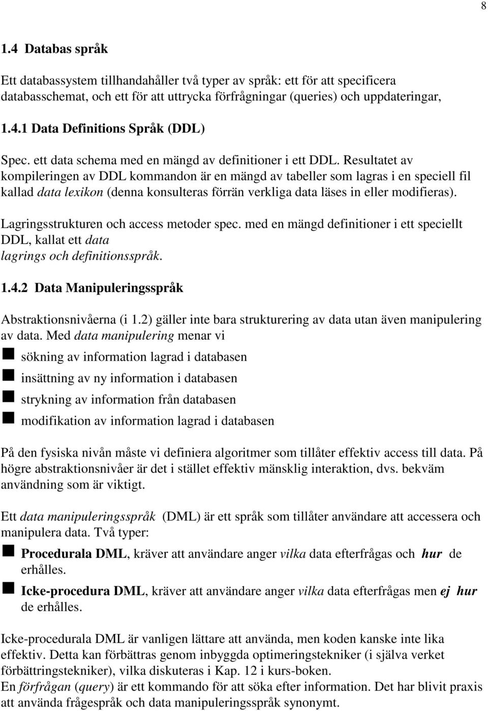 Resultatet av kompileringen av DDL kommandon är en mängd av tabeller som lagras i en speciell fil kallad data lexikon (denna konsulteras förrän verkliga data läses in eller modifieras).