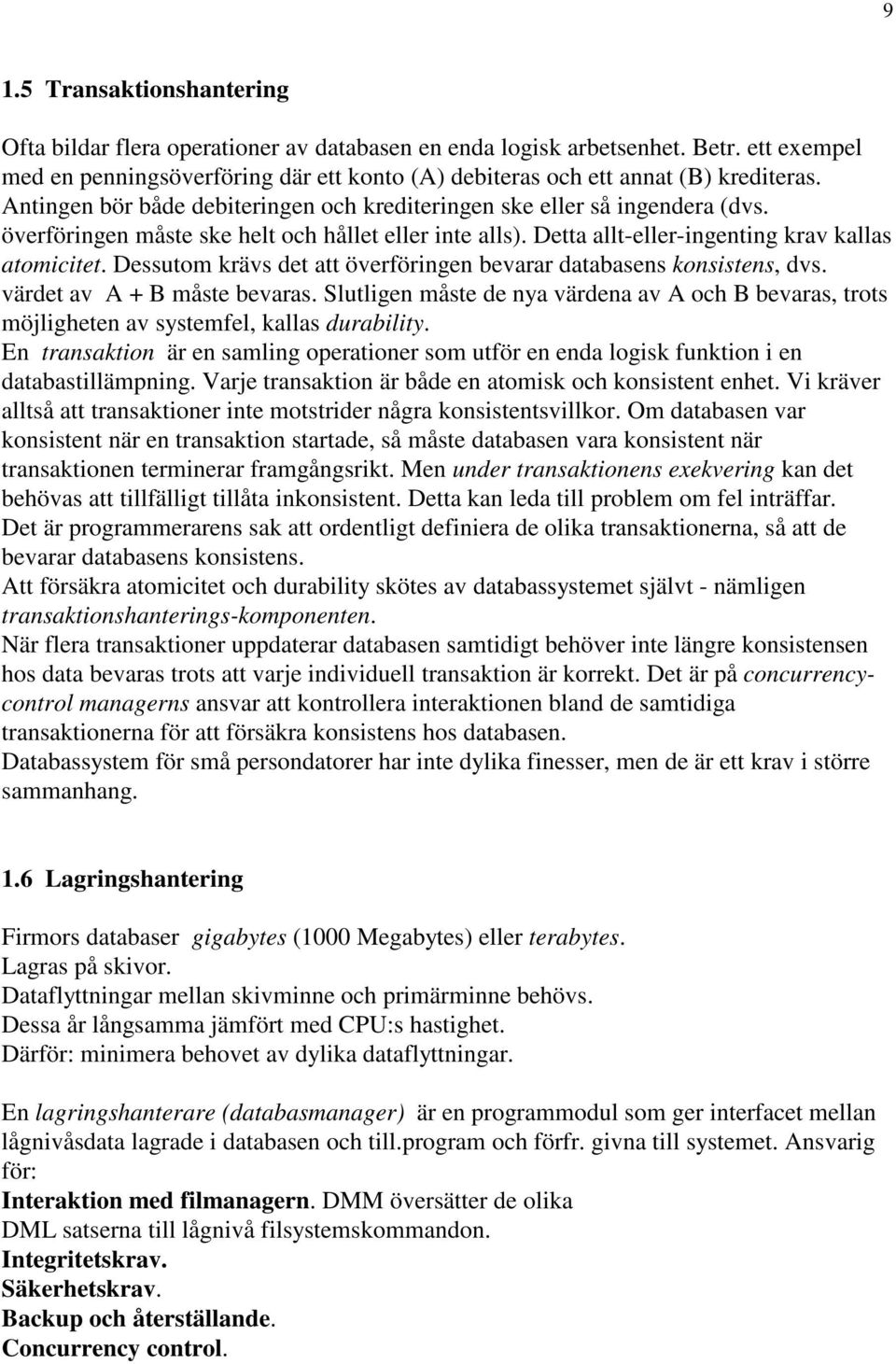 Dessutom krävs det att överföringen bevarar databasens konsistens, dvs. värdet av A + B måste bevaras.