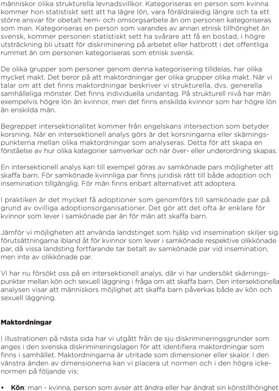 man. Kategoriseras en person som varandes av annan etnisk tillhörighet än svensk, kommer personen statistiskt sett ha svårare att få en bostad, i högre utsträckning bli utsatt för diskriminering på
