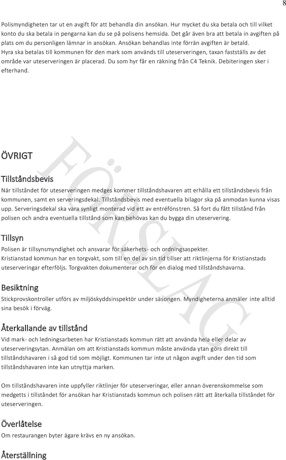 Hyra ska betalas till kommunen för den mark som används till uteserveringen, taxan fastställs av det område var uteserveringen är placerad. Du som hyr får en räkning från C4 Teknik.