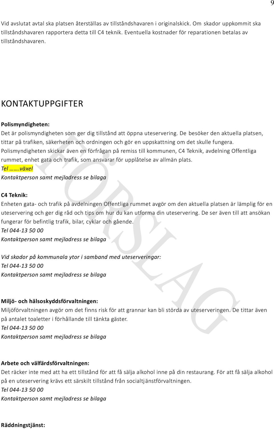 De besöker den aktuella platsen, tittar på trafiken, säkerheten och ordningen och gör en uppskattning om det skulle fungera.