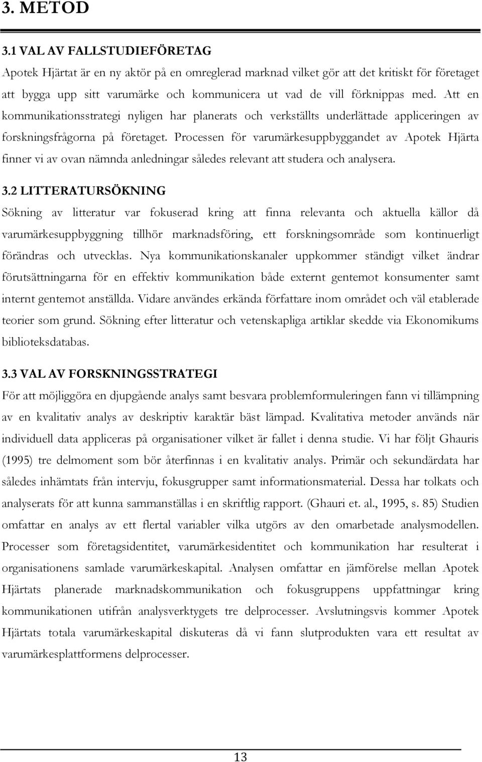 Att en kommunikationsstrategi nyligen har planerats och verkställts underlättade appliceringen av forskningsfrågorna på företaget.