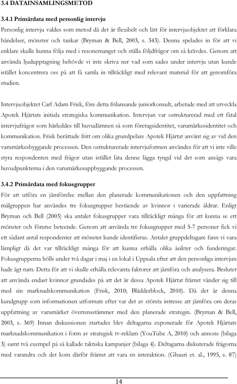 Genom att använda ljudupptagning behövde vi inte skriva ner vad som sades under intervju utan kunde istället koncentrera oss på att få samla in tillräckligt med relevant material för att genomföra