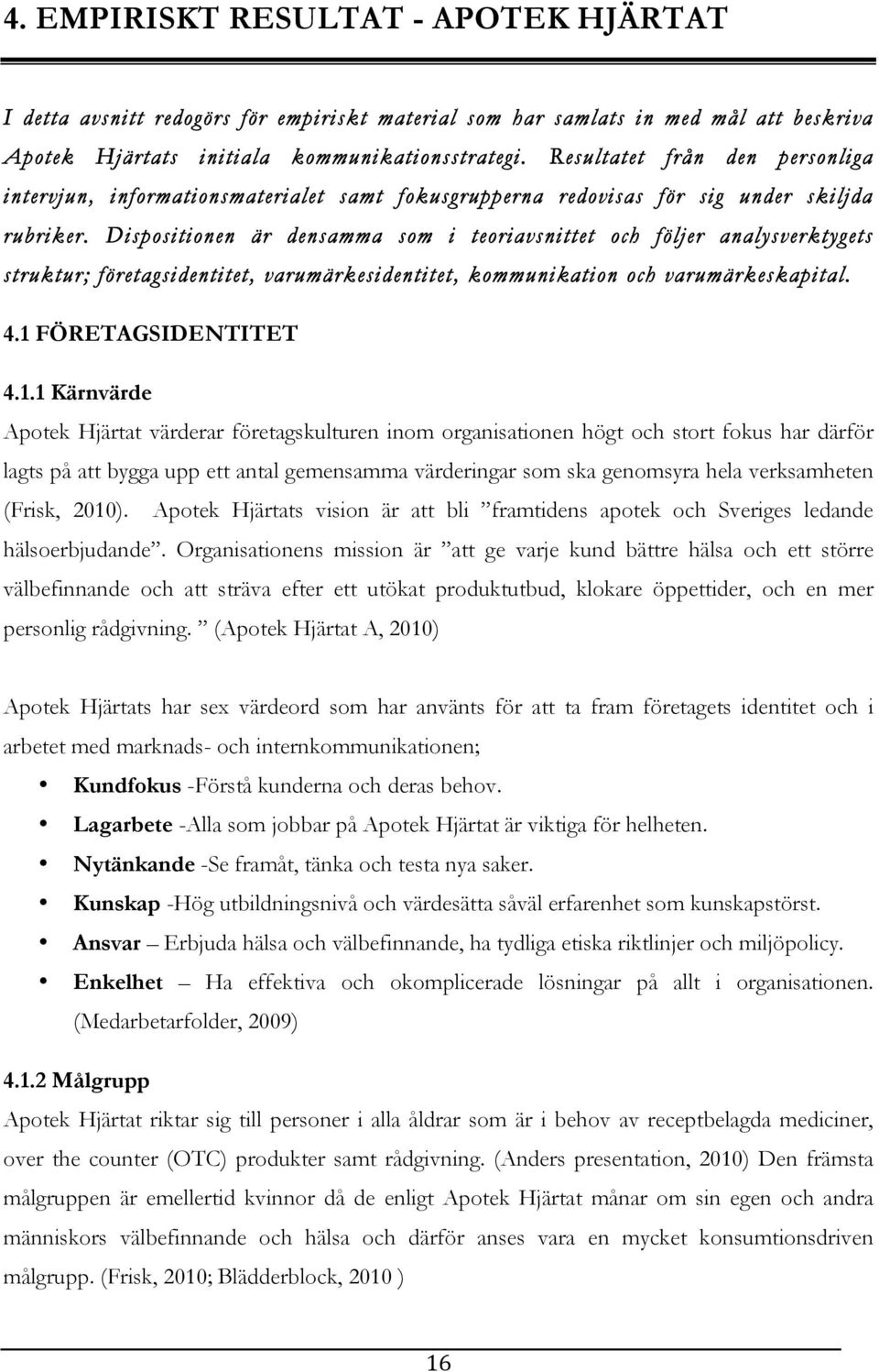 Dispositionen är densamma som i teoriavsnittet och följer analysverktygets struktur; företagsidentitet, varumärkesidentitet, kommunikation och varumärkeskapital. 4.1 