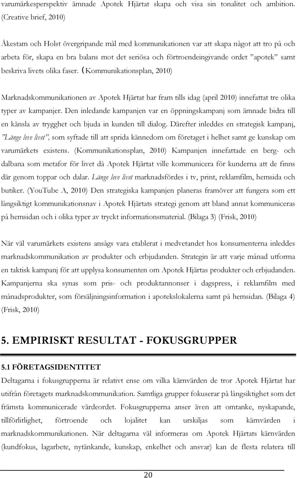 samt beskriva livets olika faser. (Kommunikationsplan, 2010) Marknadskommunikationen av Apotek Hjärtat har fram tills idag (april 2010) innefattat tre olika typer av kampanjer.