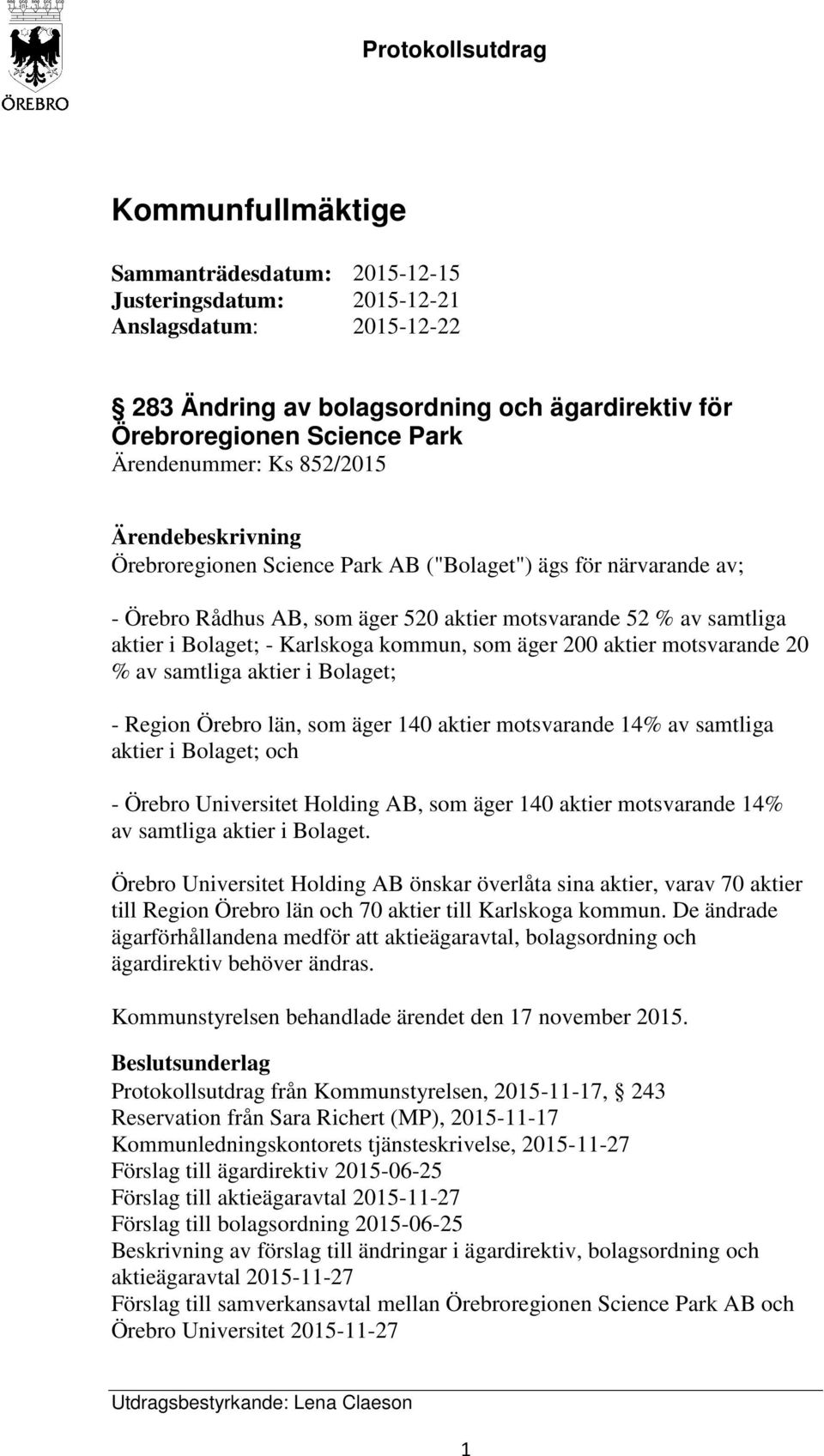 Karlskoga kommun, som äger 200 aktier motsvarande 20 % av samtliga aktier i Bolaget; - Region Örebro län, som äger 140 aktier motsvarande 14% av samtliga aktier i Bolaget; och - Örebro Universitet