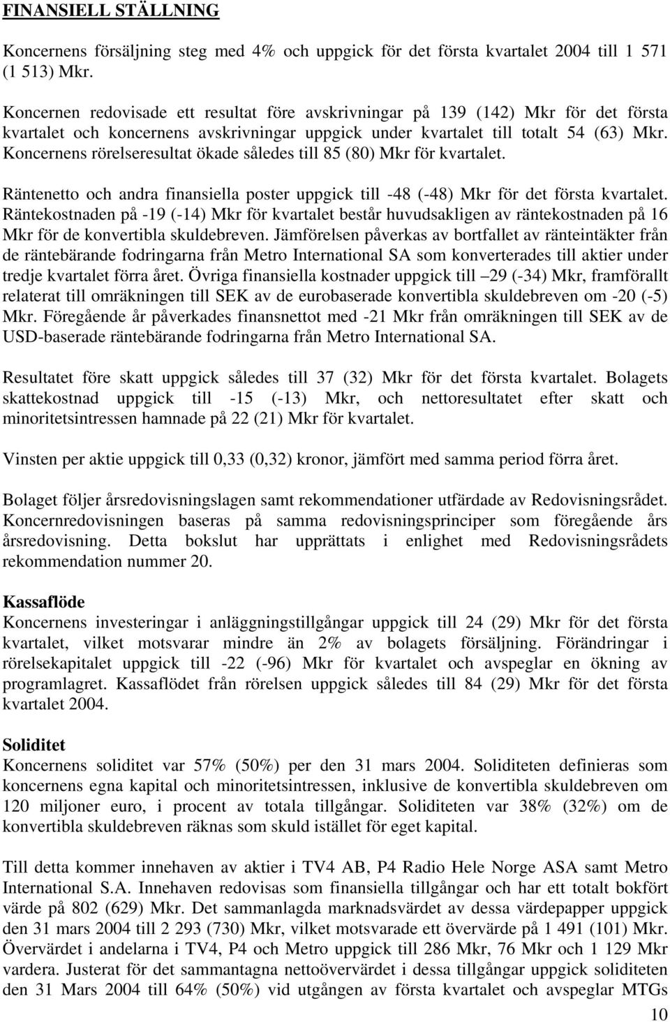 Koncernens rörelseresultat ökade således till 85 (80) Mkr för kvartalet. Räntenetto och andra finansiella poster uppgick till -48 (-48) Mkr för det första kvartalet.