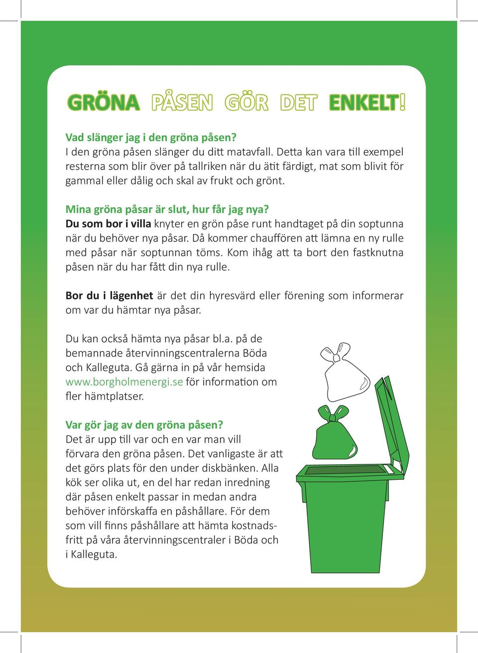 Du som bor i villa knyter en grön påse runt handtaget på din soptunna när du behöver nya påsar. Då kommer chauffören att lämna en ny rulle med påsar när soptunnan töms.