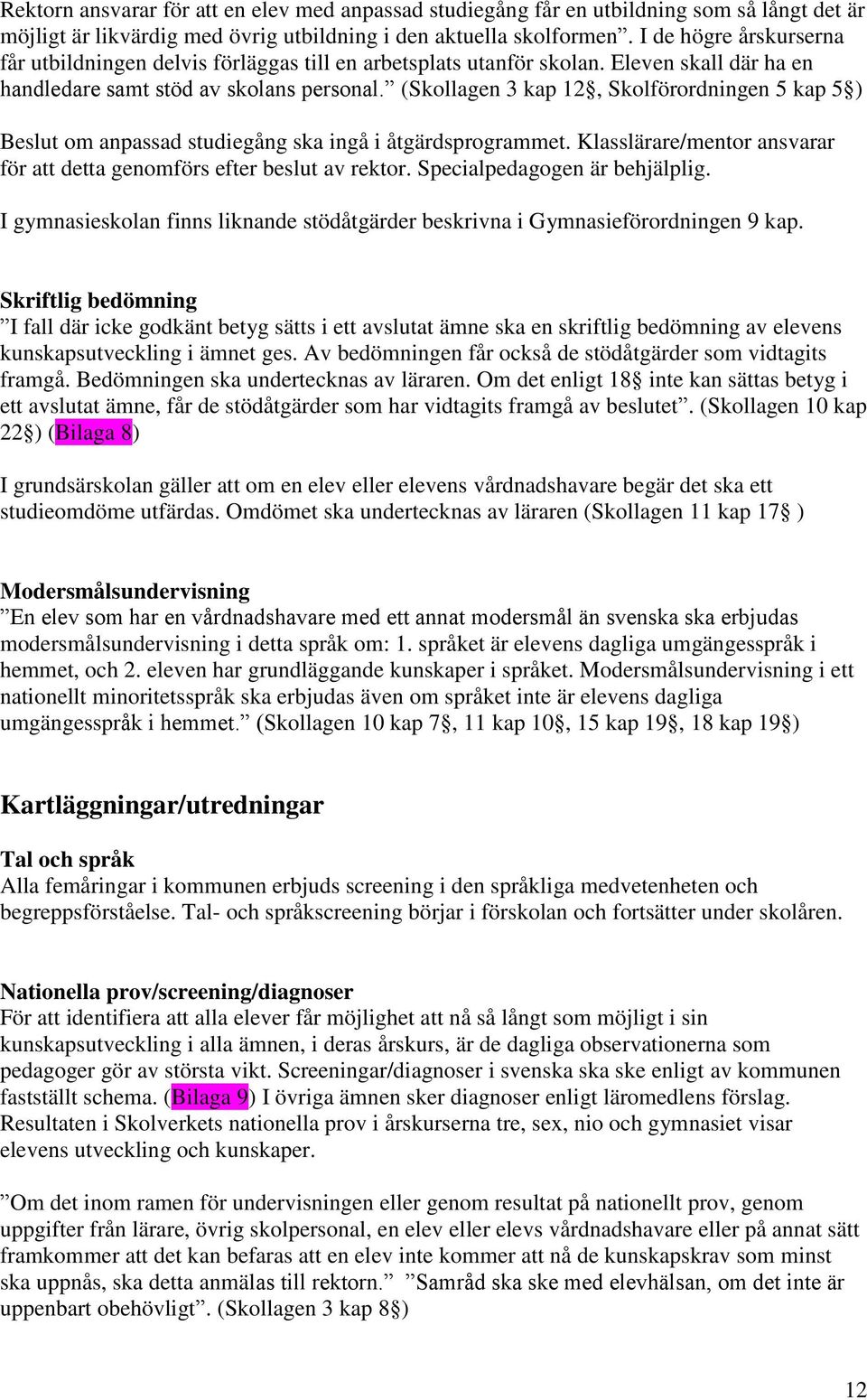 (Skollagen 3 kap 12, Skolförordningen 5 kap 5 ) Beslut om anpassad studiegång ska ingå i åtgärdsprogrammet. Klasslärare/mentor ansvarar för att detta genomförs efter beslut av rektor.