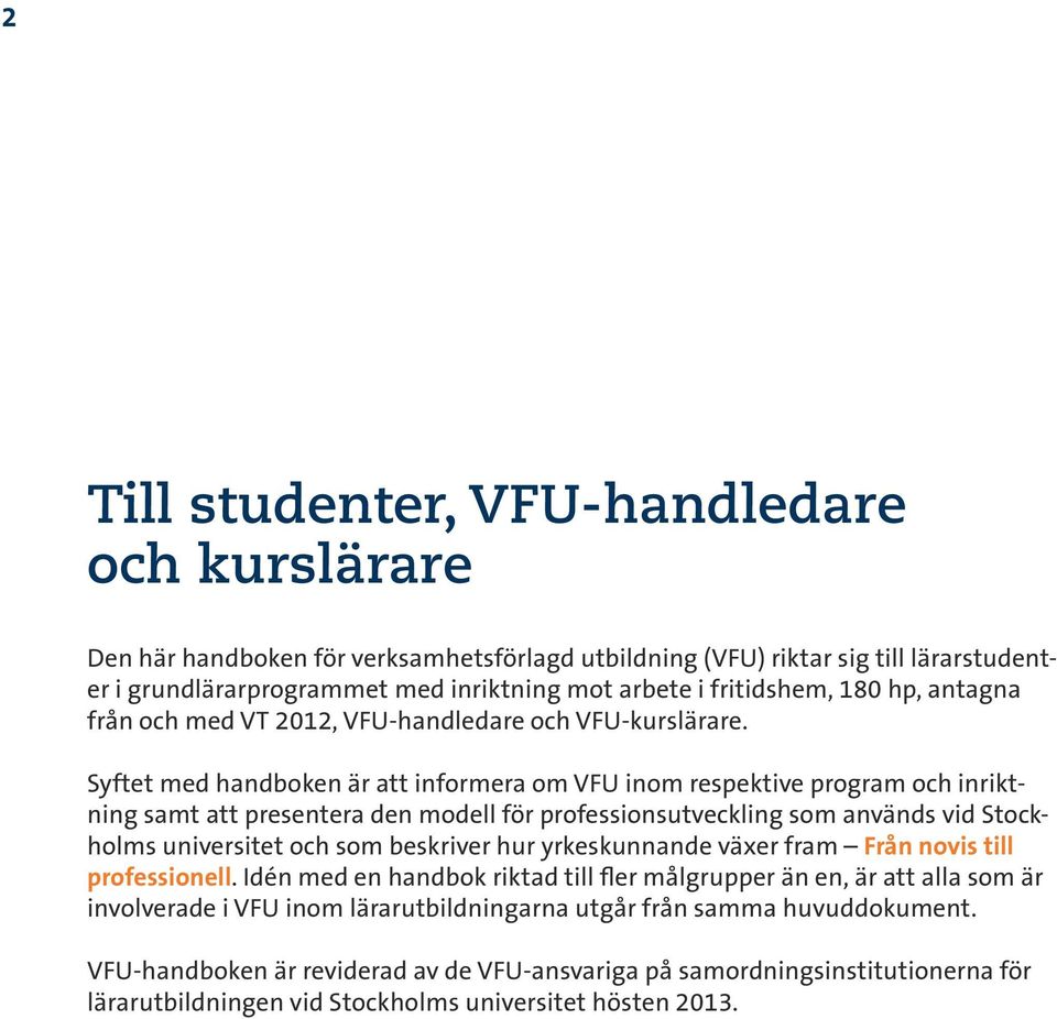 Syftet med handboken är att informera om VFU inom respektive program och inriktning samt att presentera den modell för professionsutveckling som används vid Stockholms universitet och som beskriver
