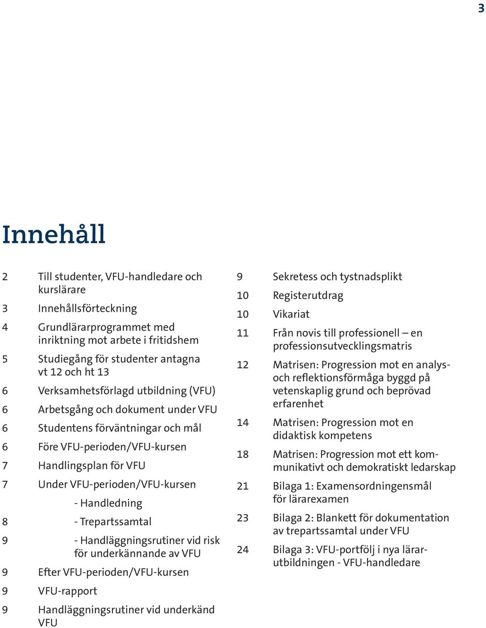 Handledning 8 - Trepartssamtal 9 - Handläggningsrutiner vid risk för underkännande av VFU 9 Efter VFU-perioden/VFU-kursen 9 VFU-rapport 9 Handläggningsrutiner vid underkänd VFU 9 Sekretess och