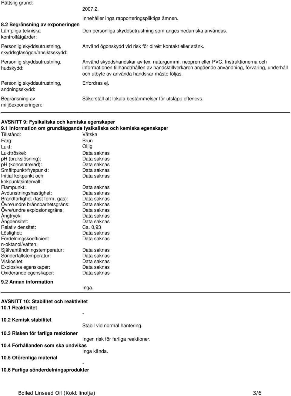 andningsskydd: Begränsning av miljöexponeringen: 2007:2. Innehåller inga rapporteringspliktiga ämnen. Den personliga skyddsutrustning som anges nedan ska användas.