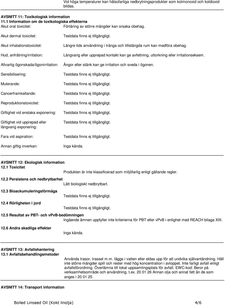 Akut dermal toxicitet: Akut inhalationstoxicitet: Hud, anfrätning/irritation: Allvarlig ögonskada/ögonirritation: Sensibilisering: Muterande: Cancerframkallande: Reproduktionstoxicitet: Giftighet vid