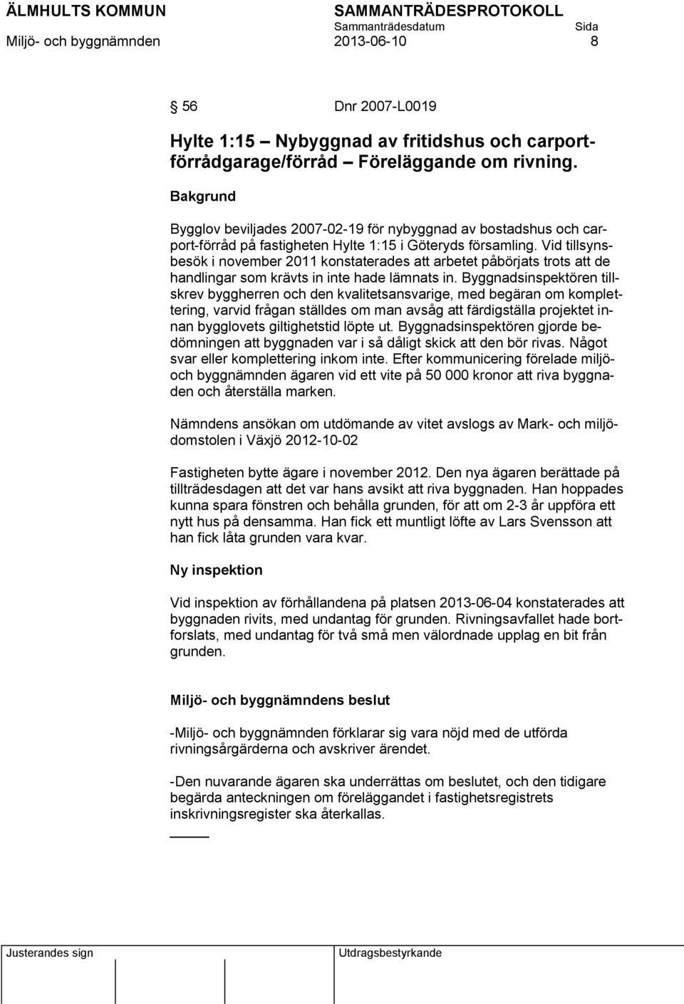 Vid tillsynsbesök i november 2011 konstaterades att arbetet påbörjats trots att de handlingar som krävts in inte hade lämnats in.