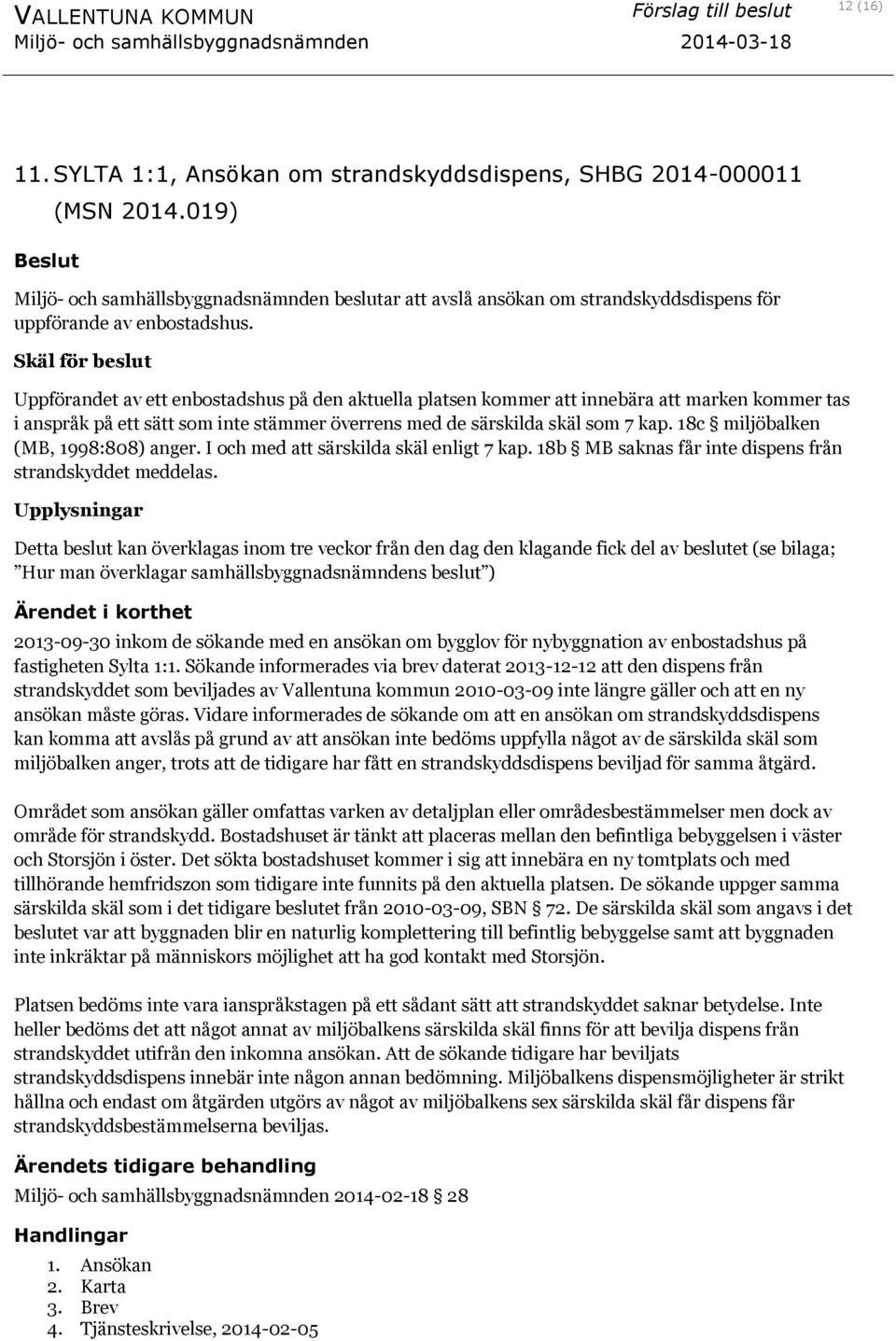 Skäl för beslut Uppförandet av ett enbostadshus på den aktuella platsen kommer att innebära att marken kommer tas i anspråk på ett sätt som inte stämmer överrens med de särskilda skäl som 7 kap.