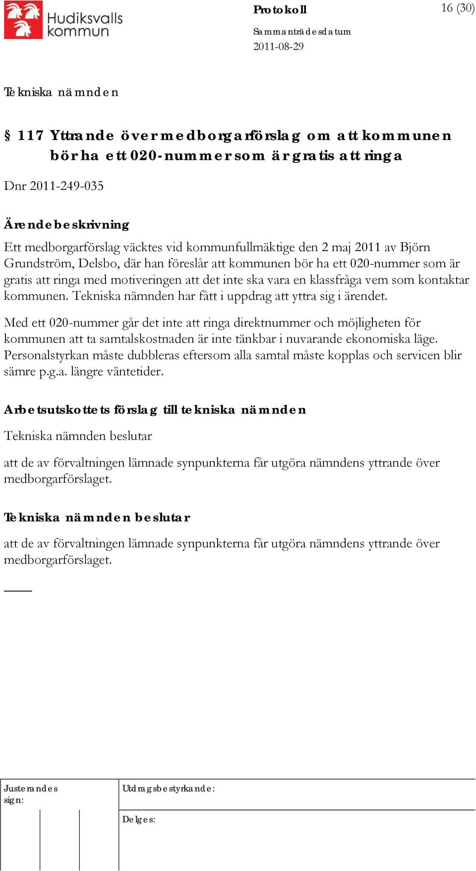 har fått i uppdrag att yttra sig i ärendet. Med ett 020-nummer går det inte att ringa direktnummer och möjligheten för kommunen att ta samtalskostnaden är inte tänkbar i nuvarande ekonomiska läge.