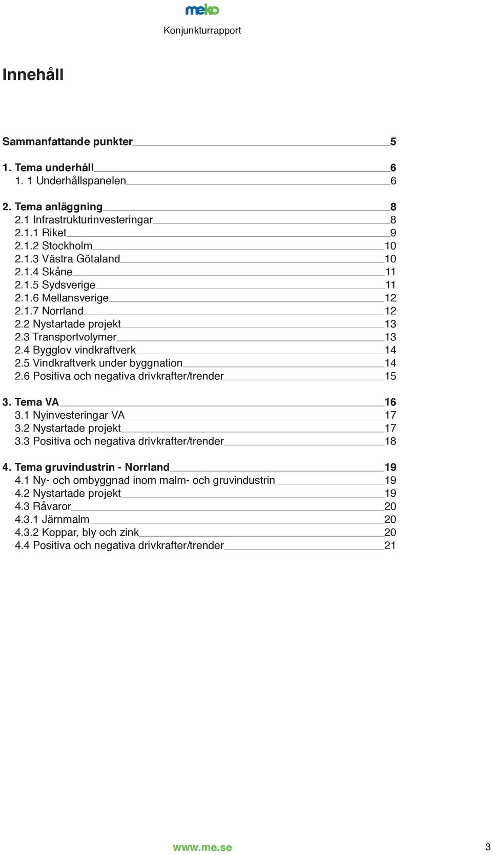 6 Positiva och negativa drivkrafter/trender 15 3. Tema VA 16 3.1 Nyinvesteringar VA 17 3.2 Nystartade projekt 17 3.3 Positiva och negativa drivkrafter/trender 18 4.