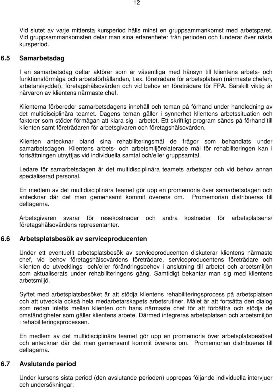 företrädare för arbetsplatsen (närmaste chefen, arbetarskyddet), företagshälsovården och vid behov en företrädare för FPA. Särskilt viktig är närvaron av klientens närmaste chef.